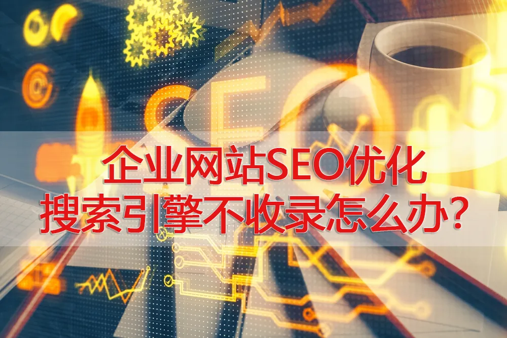 企业网站SEO优化搜索引擎不收录怎么办？